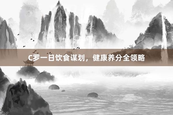 C罗一日饮食谋划，健康养分全领略